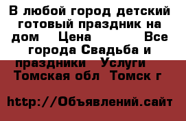 В любой город детский готовый праздник на дом! › Цена ­ 3 000 - Все города Свадьба и праздники » Услуги   . Томская обл.,Томск г.